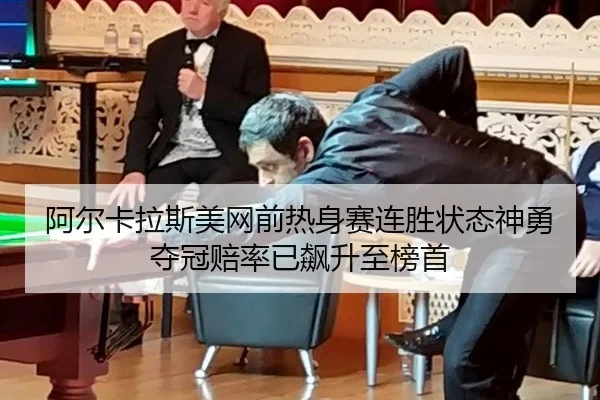阿尔卡拉斯美网前热身赛连胜状态神勇夺冠赔率已飙升至榜首