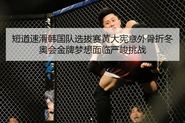 短道速滑韩国队选拔赛黄大宪意外骨折冬奥会金牌梦想面临严峻挑战