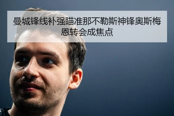 曼城锋线补强瞄准那不勒斯神锋奥斯梅恩转会成焦点
