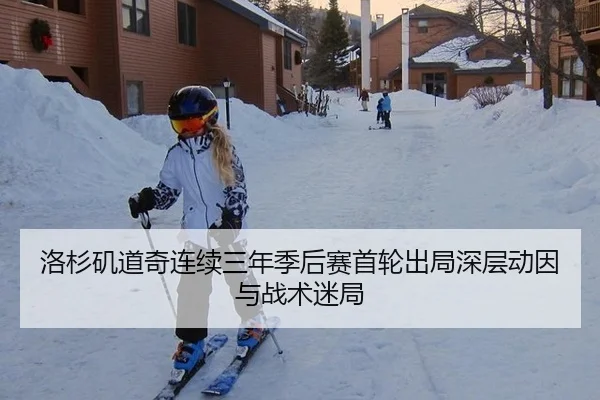 洛杉矶道奇连续三年季后赛首轮出局深层动因与战术迷局