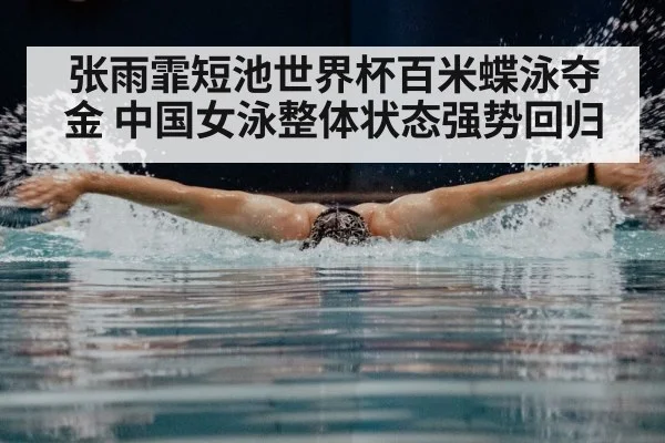 张雨霏短池世界杯百米蝶泳夺金 中国女泳整体状态强势回归
