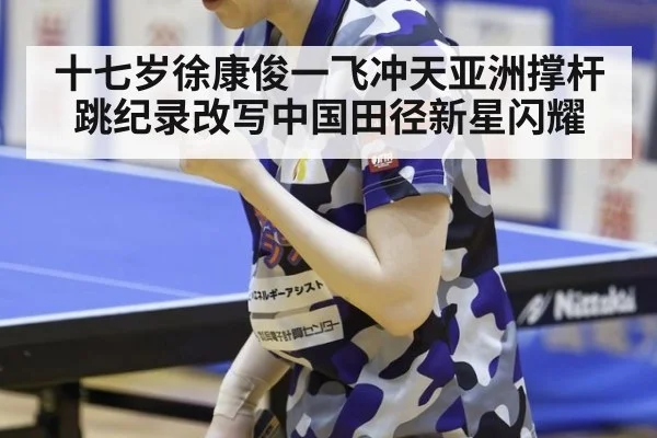 十七岁徐康俊一飞冲天亚洲撑杆跳纪录改写中国田径新星闪耀