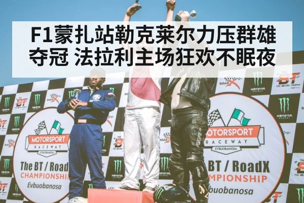 F1蒙扎站勒克莱尔力压群雄夺冠 法拉利主场狂欢不眠夜