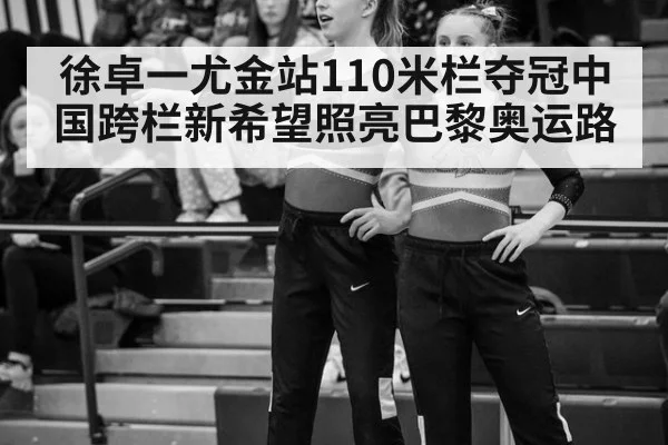 徐卓一尤金站110米栏夺冠中国跨栏新希望照亮巴黎奥运路