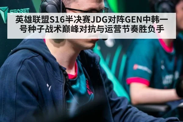 英雄联盟S16半决赛JDG对阵GEN中韩一号种子战术巅峰对抗与运营节奏胜负手