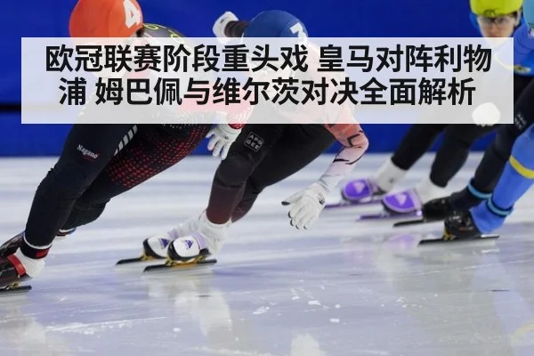 欧冠联赛阶段重头戏 皇马对阵利物浦 姆巴佩与维尔茨对决全面解析