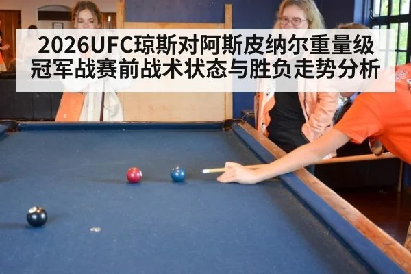 2026UFC琼斯对阿斯皮纳尔重量级冠军战赛前战术状态与胜负走势分析